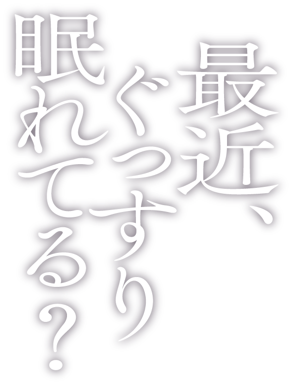 最近、ぐっすり、眠れてる？